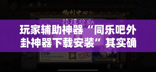 玩家辅助神器“同乐吧外卦神器下载安装	”其实确实有挂
