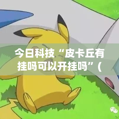 今日科技“皮卡丘有挂吗可以开挂吗”(其实有挂)