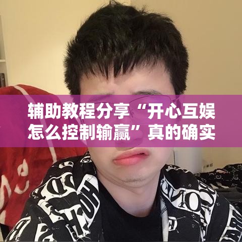 辅助教程分享“开心互娱怎么控制输赢”真的确实有挂