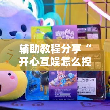 辅助教程分享“开心互娱怎么控制输赢”真的确实有挂