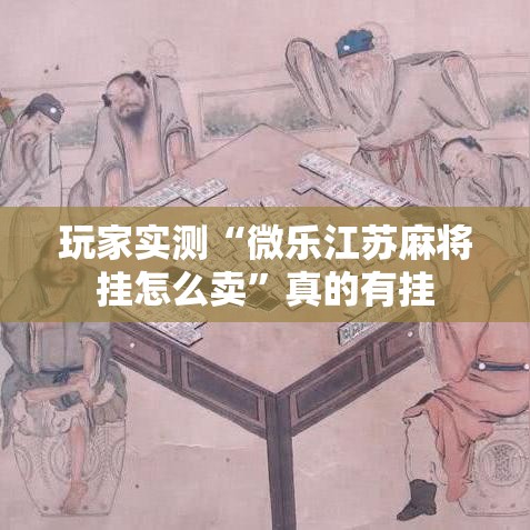 玩家实测“微乐江苏麻将挂怎么卖”真的有挂
