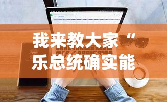我来教大家“乐总统确实能开挂	”解密透视猫腻