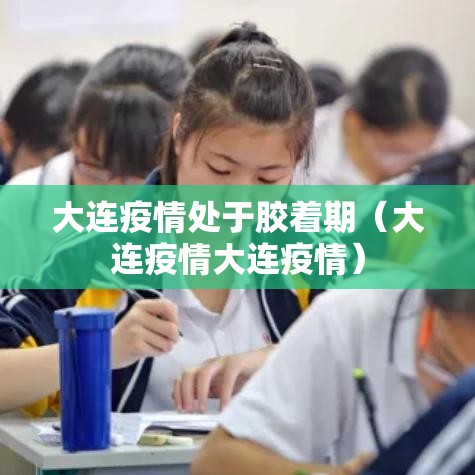 大连疫情处于胶着期(大连疫情大连疫情) 大连疫情处于胶着期(大连疫情大连疫情)