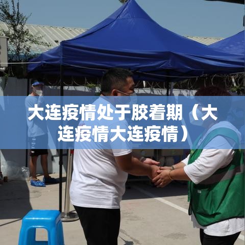 大连疫情处于胶着期(大连疫情大连疫情) 大连疫情处于胶着期(大连疫情大连疫情)