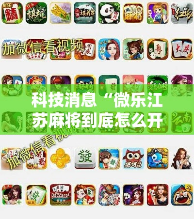 科技消息“微乐江苏麻将到底怎么开挂	”开挂方法