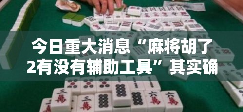 今日重大消息“麻将胡了2有没有辅助工具”其实确实有挂