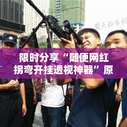 限时分享“随便网红拐弯开挂透视神器”原来真的有挂