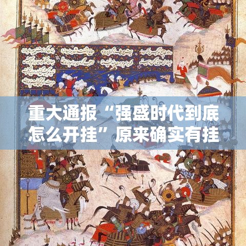 重大通报“强盛时代到底怎么开挂	”原来确实有挂