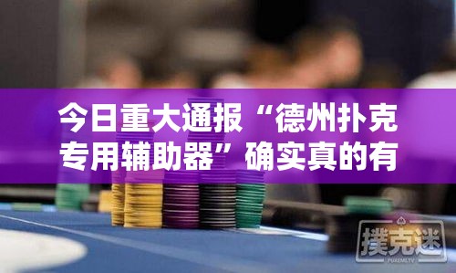 今日重大通报“德州扑克专用辅助器”确实真的有挂