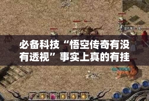 必备科技“悟空传奇有没有透视	”事实上真的有挂