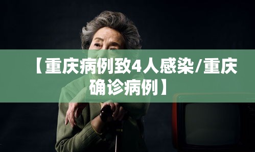 【重庆病例致4人感染/重庆确诊病例】 【重庆病例致4人感染/重庆确诊病例】