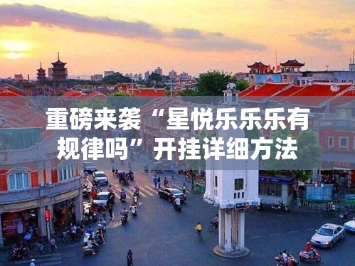 重磅来袭“星悦乐乐乐有规律吗”开挂详细方法