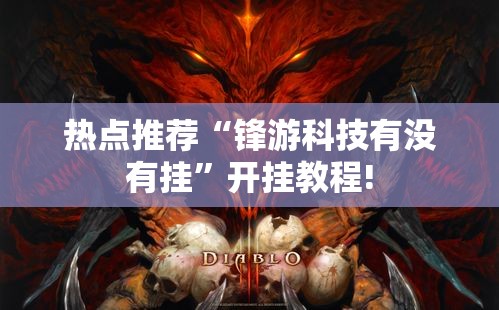 热点推荐“锋游科技有没有挂”开挂教程!