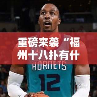 重磅来袭“福州十八扑有什么挂”玩家必备神器