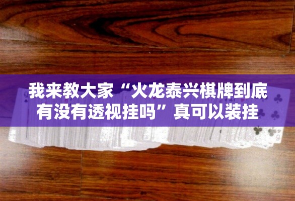 我来教大家“火龙泰兴棋牌到底有没有透视挂吗”真可以装挂