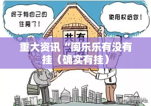 重大资讯“闽乐乐有没有挂(确实有挂) 重大资讯“闽乐乐有没有挂(确实有挂)