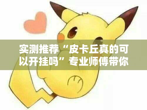 实测推荐“皮卡丘真的可以开挂吗”专业师傅带你了解