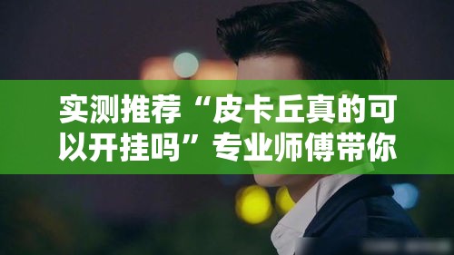实测推荐“皮卡丘真的可以开挂吗”专业师傅带你了解