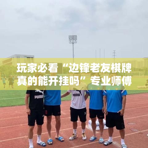 玩家必看“边锋老友棋牌真的能开挂吗	”专业师傅带你了解