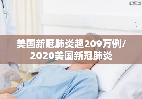 美国新冠肺炎超209万例/2020美国新冠肺炎 美国新冠肺炎超209万例/2020美国新冠肺炎