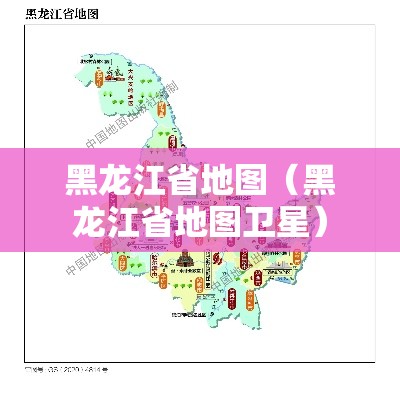黑龙江省地图(黑龙江省地图卫星) 黑龙江省地图(黑龙江省地图卫星)