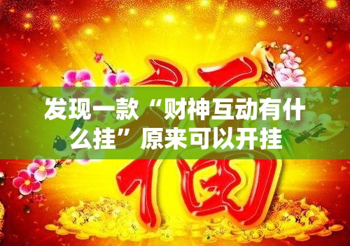 发现一款“财神互动有什么挂	”原来可以开挂