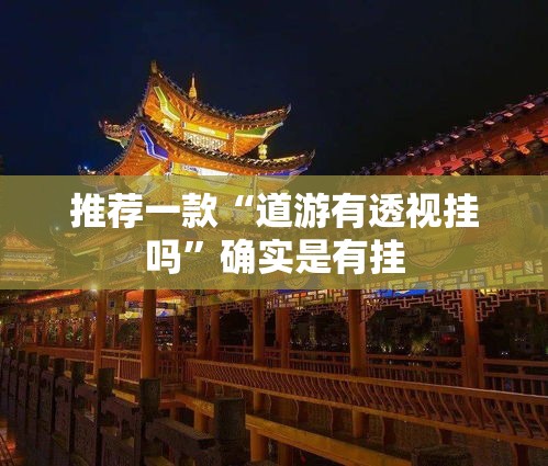 推荐一款“道游有透视挂吗	”确实是有挂