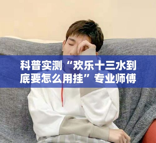 科普实测“欢乐十三水到底要怎么用挂”专业师傅带你了解