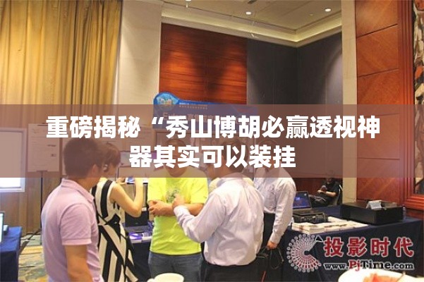 重磅揭秘“秀山博胡必赢透视神器其实可以装挂