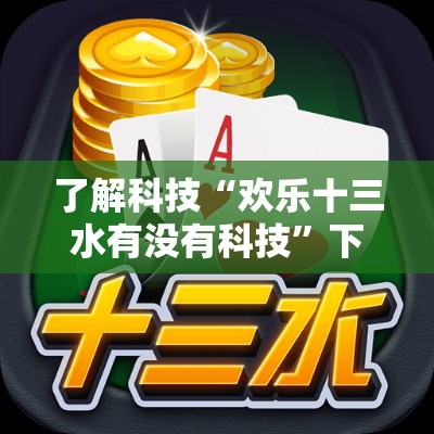 了解科技“欢乐十三水有没有科技”下载教程