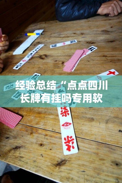 经验总结“点点四川长牌有挂吗专用软件其实可以装挂 经验总结“点点四川长牌有挂吗专用软件其实可以装挂