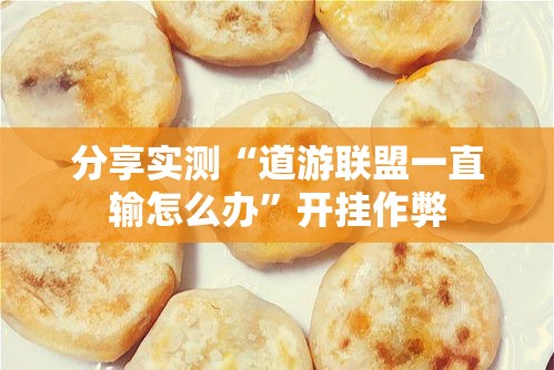 分享实测“道游联盟一直输怎么办”开挂作弊