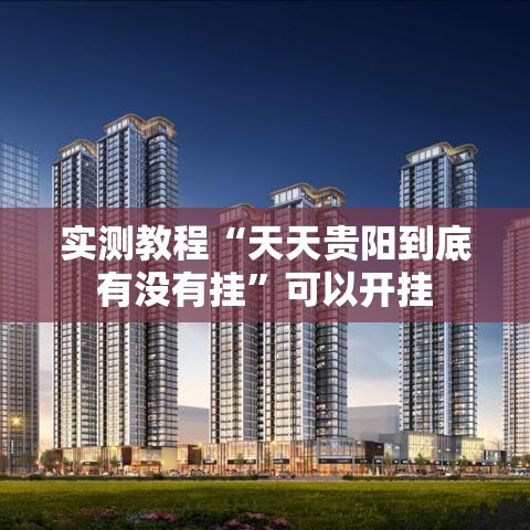 实测教程“天天贵阳到底有没有挂	”可以开挂