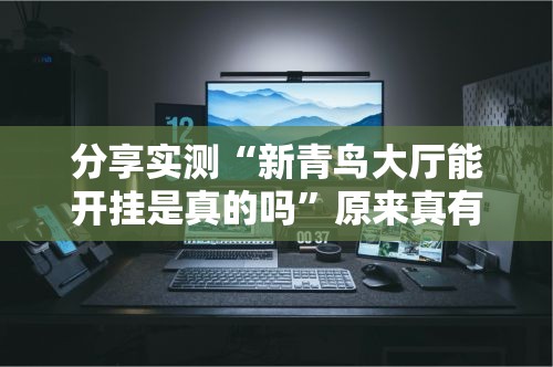 分享实测“新青鸟大厅能开挂是真的吗	”原来真有挂