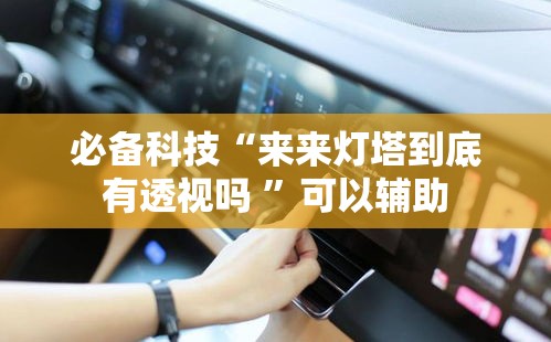 必备科技“来来灯塔到底有透视吗 ”可以辅助