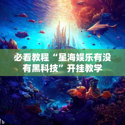 必看教程“星海娱乐有没有黑科技	”开挂教学
