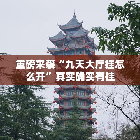 重磅来袭“九天大厅挂怎么开”其实确实有挂