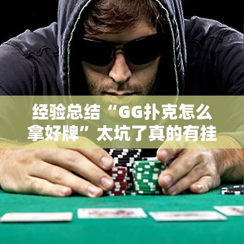 经验总结“GG扑克怎么拿好牌”太坑了真的有挂