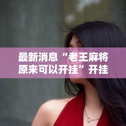 最新消息“老王麻将原来可以开挂”开挂详细方法