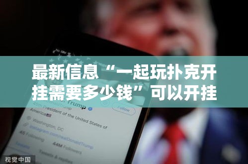 最新信息“一起玩扑克开挂需要多少钱	”可以开挂软件