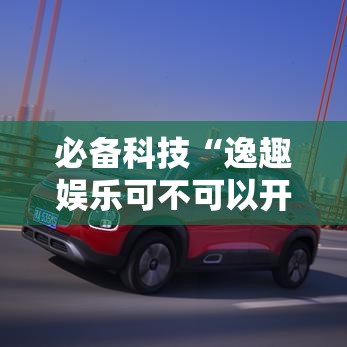 必备科技“逸趣娱乐可不可以开辅助挂”详细开挂教材