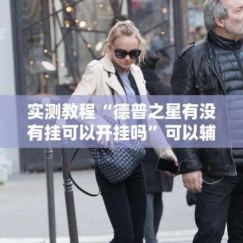 实测教程“德普之星有没有挂可以开挂吗	”可以辅助