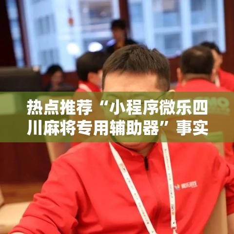 热点推荐“小程序微乐四川麻将专用辅助器”事实上确实有挂