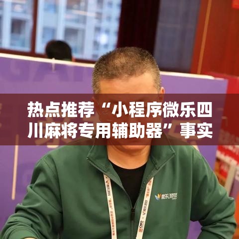 热点推荐“小程序微乐四川麻将专用辅助器	”事实上确实有挂