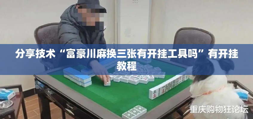 分享技术“富豪川麻换三张有开挂工具吗	”有开挂教程