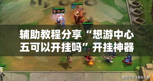 辅助教程分享“想游中心五可以开挂吗”开挂神器