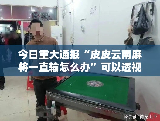今日重大通报“皮皮云南麻将一直输怎么办	”可以透视