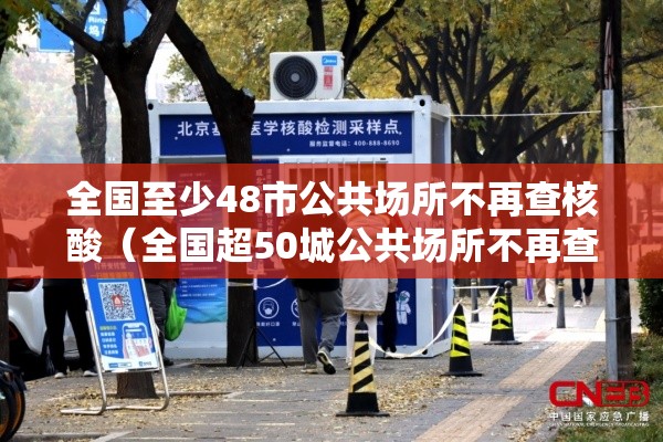 全国至少48市公共场所不再查核酸（全国超50城公共场所不再查验核酸）