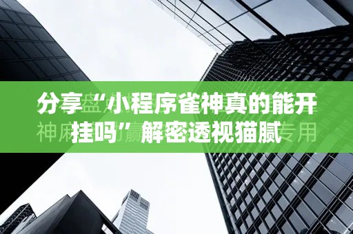 分享“小程序雀神真的能开挂吗”解密透视猫腻