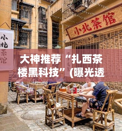 大神推荐“扎西茶楼黑科技”(曝光透视猫腻)